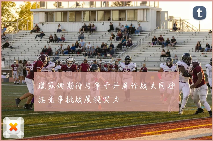 道苏姆期待与华子并肩作战共同迎接竞争挑战展现实力