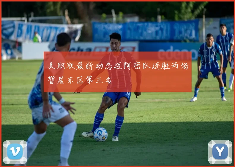 美职联最新动态迈阿密队连胜两场暂居东区第三名