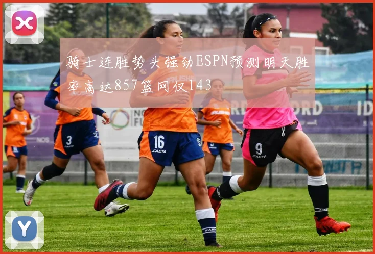 骑士连胜势头强劲ESPN预测明天胜率高达857篮网仅143
