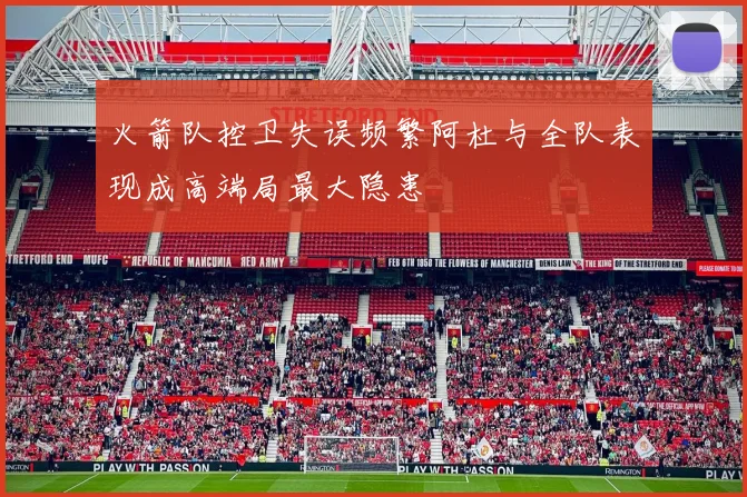 火箭队控卫失误频繁阿杜与全队表现成高端局最大隐患