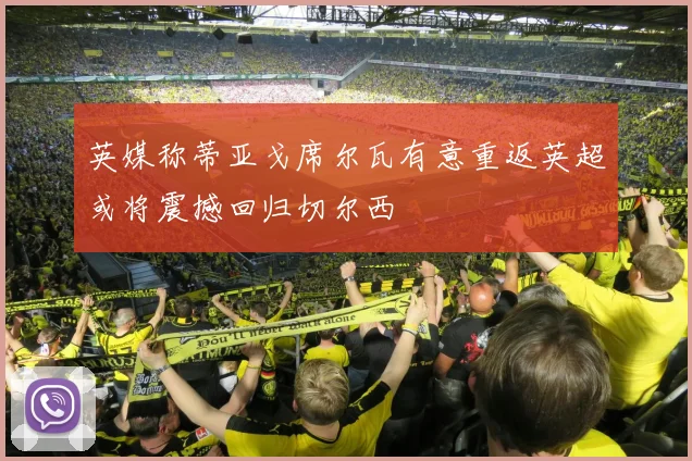 英媒称蒂亚戈席尔瓦有意重返英超或将震撼回归切尔西