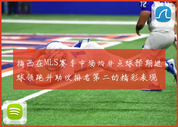 梅西在MLS赛季中场均非点球预期进球领跑并助攻排名第二的精彩表现