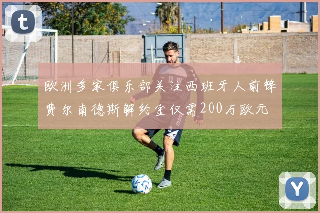 欧洲多家俱乐部关注西班牙人前锋费尔南德斯解约金仅需200万欧元