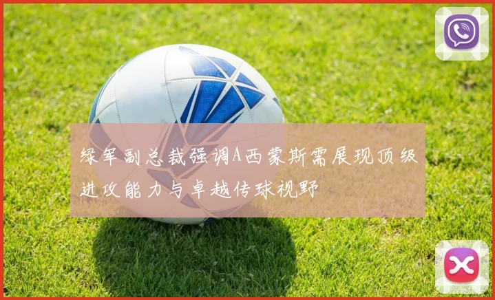 绿军副总裁强调A西蒙斯需展现顶级进攻能力与卓越传球视野