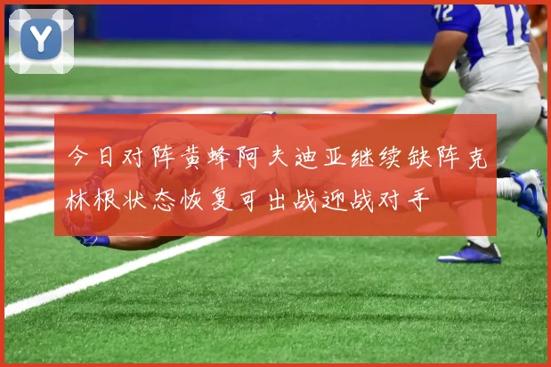 今日对阵黄蜂阿夫迪亚继续缺阵克林根状态恢复可出战迎战对手