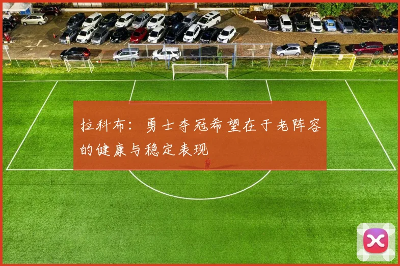 拉科布：勇士夺冠希望在于老阵容的健康与稳定表现