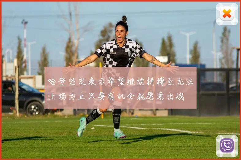 哈登坚定表示希望继续拼搏至无法上场为止只要有机会就愿意出战