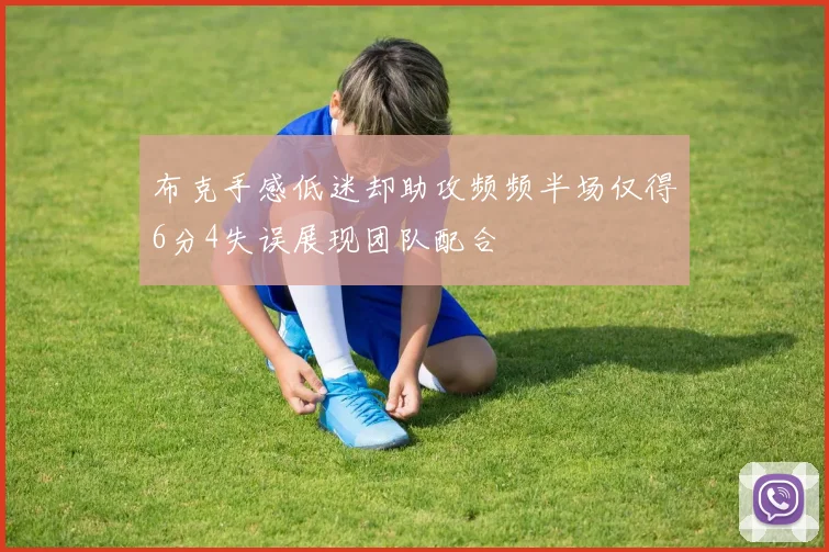 布克手感低迷却助攻频频半场仅得6分4失误展现团队配合