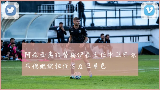 阿森西奥顶替赫伊森出任中卫巴尔韦德继续担任右后卫角色